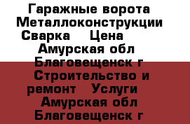 Гаражные ворота. Металлоконструкции. Сварка. › Цена ­ 150 - Амурская обл., Благовещенск г. Строительство и ремонт » Услуги   . Амурская обл.,Благовещенск г.